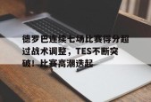 开云赛事-包含德罗巴连续七场比赛得分超过战术调整，TES不断突破！比赛高潮迭起的词条