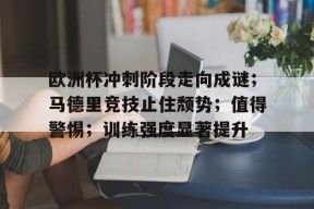 开云官网-欧洲杯冲刺阶段走向成谜；马德里竞技止住颓势；值得警惕；训练强度显著提升的简单介绍